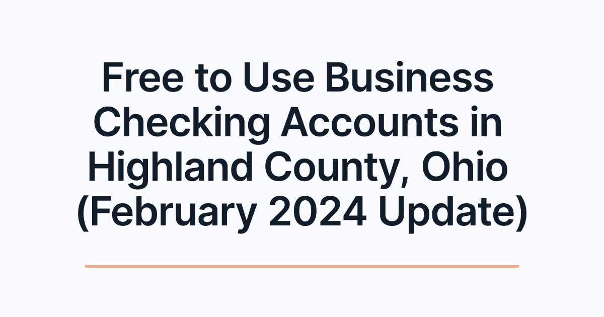Free to Use Business Checking Accounts in Highland County, Ohio (February 2024 Update)